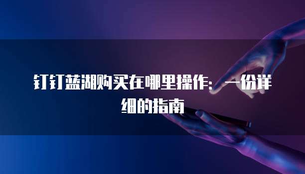 钉钉蓝湖购买在哪里操作：一份详细的指南