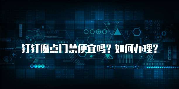 钉钉魔点门禁便宜吗?如何办理?