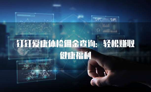 钉钉爱康体检佣金查询:轻松赚取健康福利