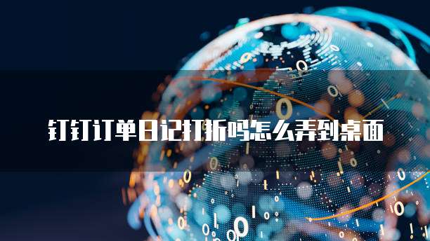 钉钉订单日记打折吗怎么弄到桌面