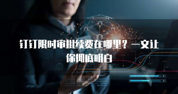 钉钉限时审批续费在哪里?一文让你彻底明白