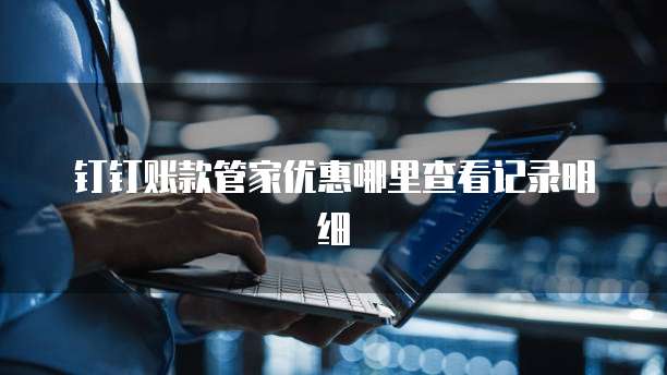 钉钉账款管家优惠哪里查看记录明细