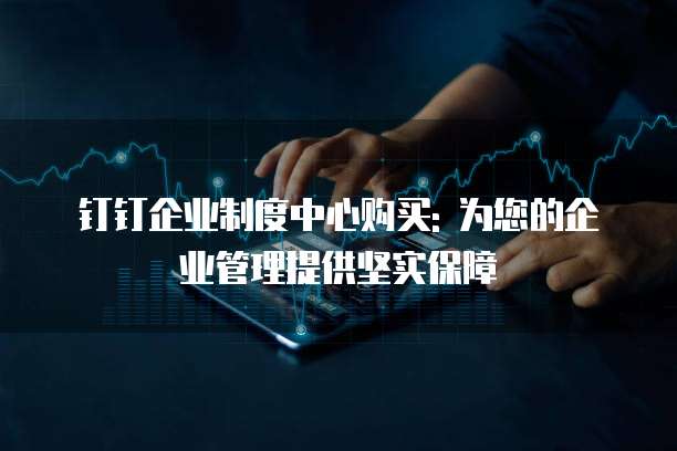 钉钉企业制度中心购买: 为您的企业管理提供坚实保障