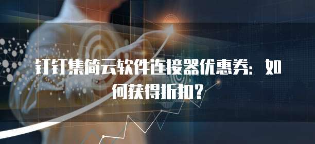钉钉集简云软件连接器优惠券:如何获得折扣?