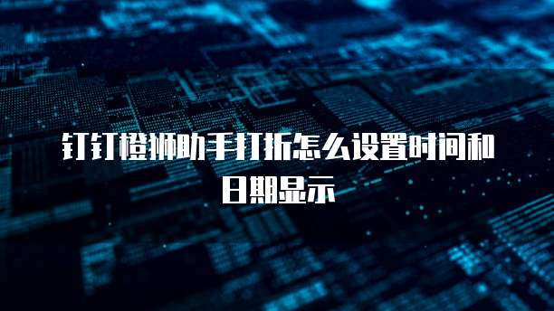 钉钉橙狮助手打折怎么设置时间和日期显示