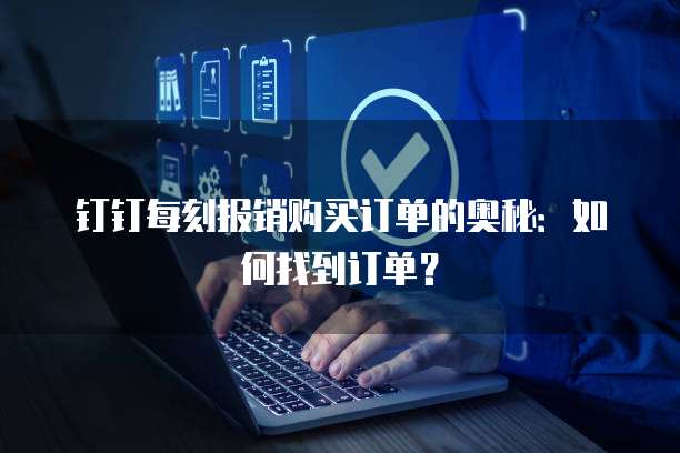 钉钉每刻报销购买订单的奥秘:如何找到订单?