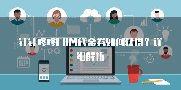 钉钉咚咚CRM代金券如何获得?详细解析