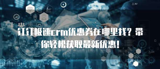 钉钉极速crm优惠券在哪里找？带你轻松获取最新优惠！