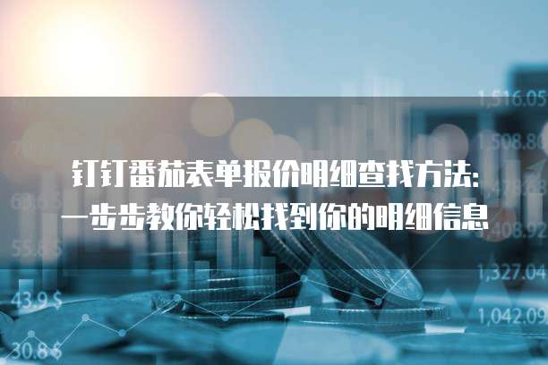 钉钉番茄表单报价明细查找方法:一步步教你轻松找到你的明细信息