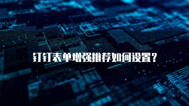 钉钉表单增强推荐如何设置?