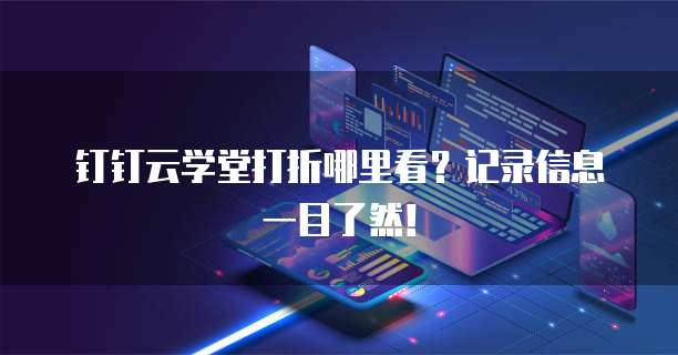 钉钉云学堂打折哪里看?记录信息一目了然!