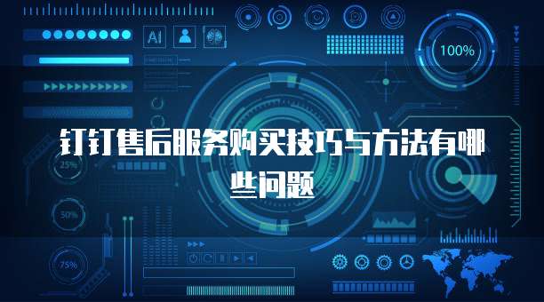 钉钉售后服务购买技巧与方法有哪些问题