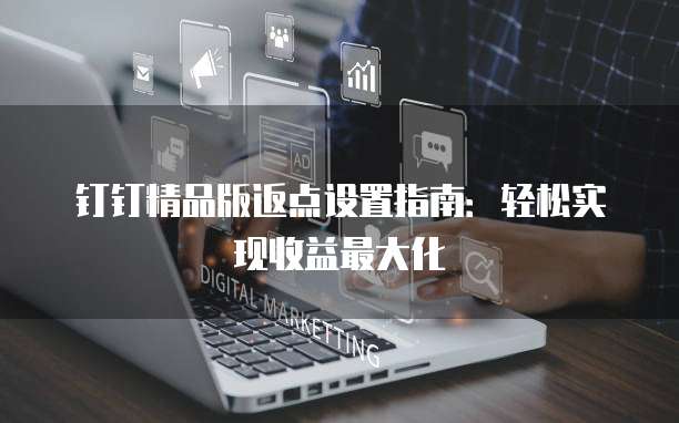 钉钉精品版返点设置指南:轻松实现收益最大化