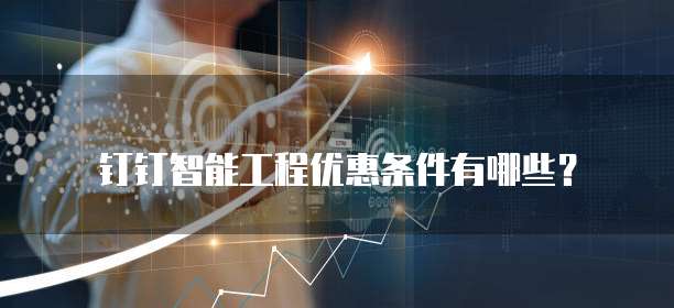 钉钉智能工程优惠条件有哪些?