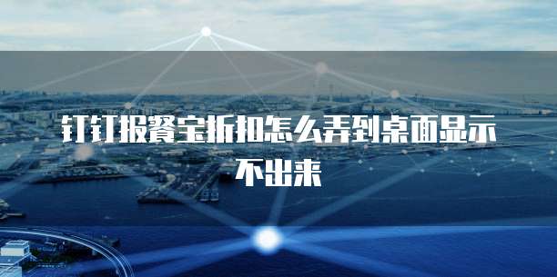 钉钉报餐宝折扣怎么弄到桌面显示不出来