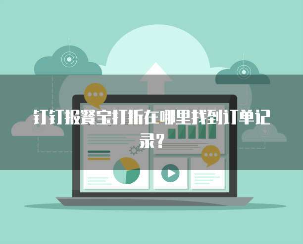 钉钉报餐宝打折在哪里找到订单记录?