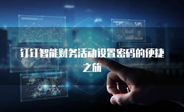 钉钉智能财务活动设置密码的便捷之旅