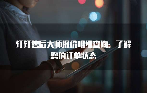 钉钉售后大师报价明细查询:了解您的订单状态