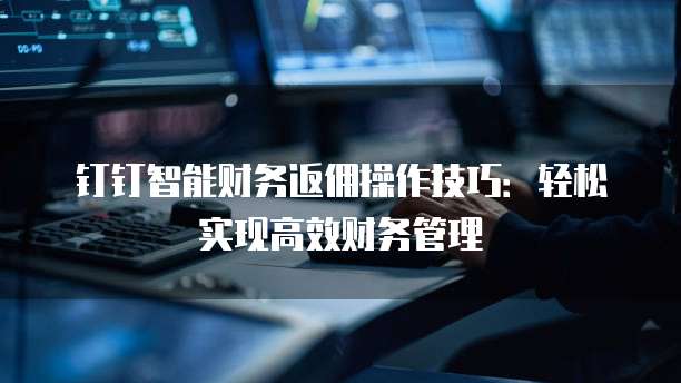 钉钉智能财务返佣操作技巧：轻松实现高效财务管理