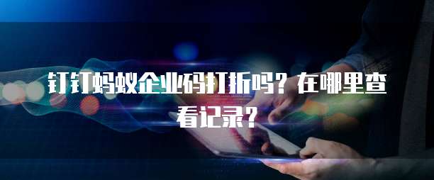 钉钉蚂蚁企业码打折吗?在哪里查看记录?