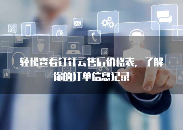 轻松查看钉钉云售后价格表,了解你的订单信息记录