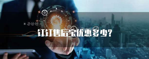 钉钉售后宝优惠多少?