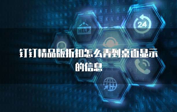 钉钉精品版折扣怎么弄到桌面显示的信息