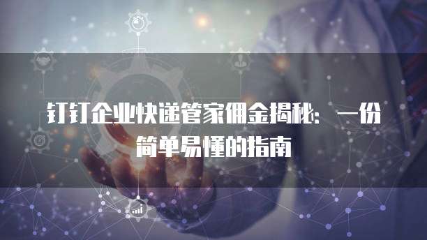 钉钉企业快递管家佣金揭秘:一份简单易懂的指南