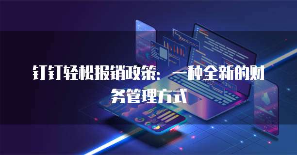 钉钉轻松报销政策:一种全新的财务管理方式