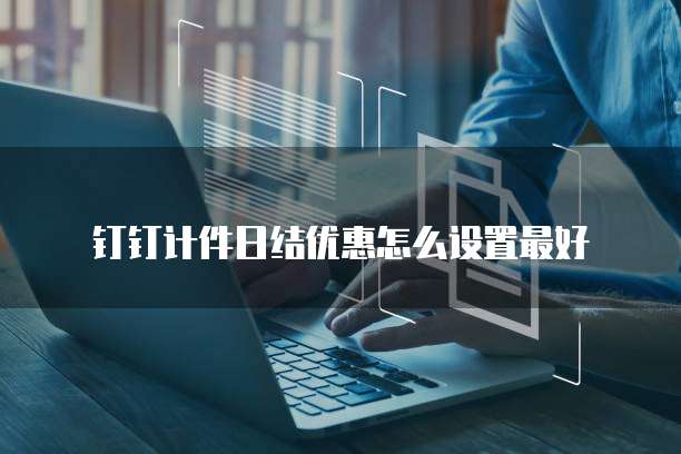 钉钉计件日结优惠怎么设置最好