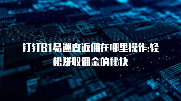 钉钉B1易巡查返佣在哪里操作:轻松赚取佣金的秘诀