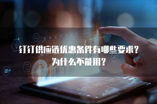 钉钉供应链优惠条件有哪些要求?为什么不能用?