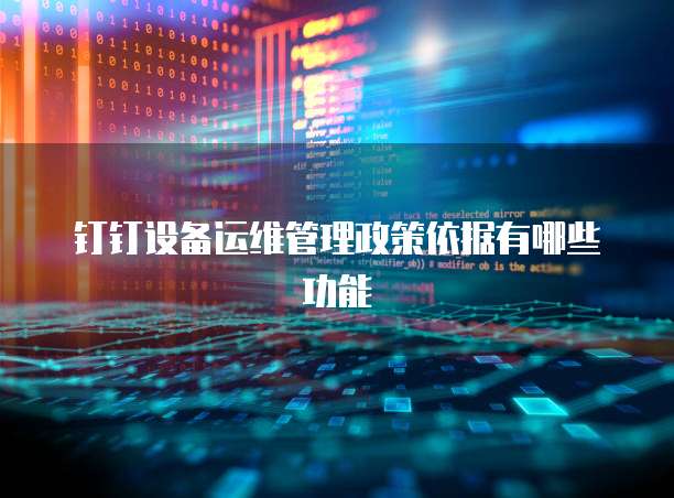 钉钉设备运维管理政策依据有哪些功能