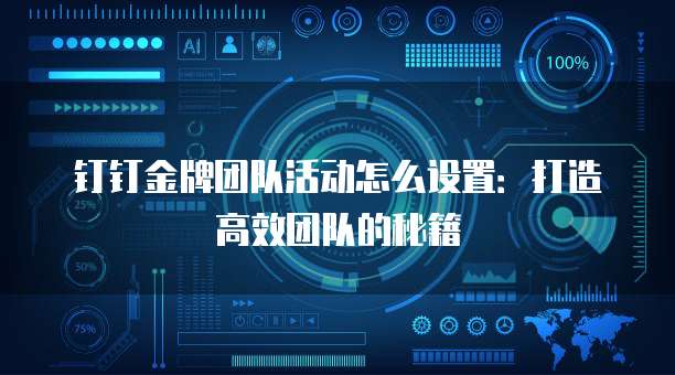 钉钉金牌团队活动怎么设置:打造高效团队的秘籍