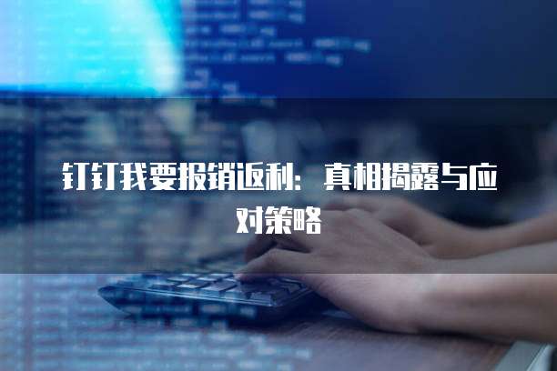 钉钉我要报销返利:真相揭露与应对策略