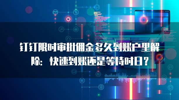 钉钉限时审批佣金多久到账户里解除:快速到账还是等待时日?