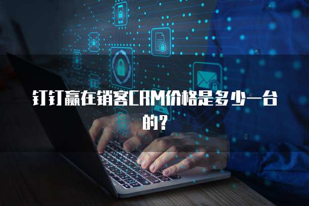 钉钉赢在销客CRM价格是多少一台的?