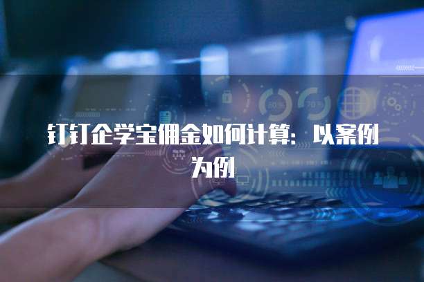 钉钉企学宝佣金如何计算：以案例为例