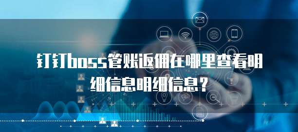 钉钉boss管账返佣在哪里查看明细信息明细信息?