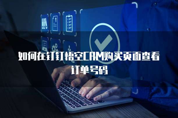如何在钉钉悟空CRM购买页面查看订单号码