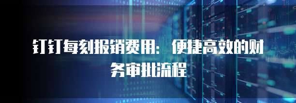钉钉每刻报销费用：便捷高效的财务审批流程