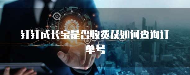 钉钉成长宝是否收费及如何查询订单号