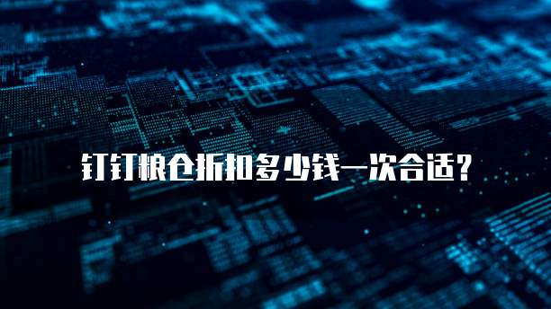 钉钉粮仓折扣多少钱一次合适?