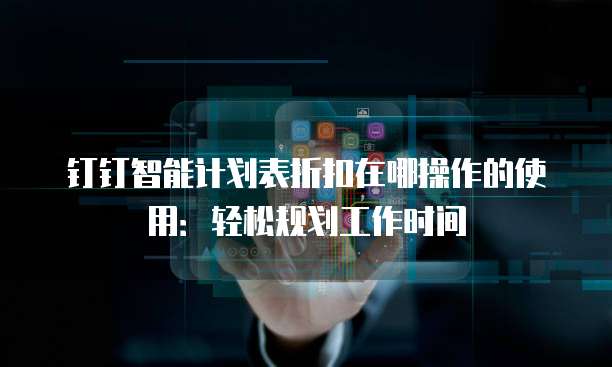 钉钉智能计划表折扣在哪操作的使用:轻松规划工作时间