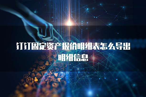 钉钉固定资产报价明细表怎么导出明细信息