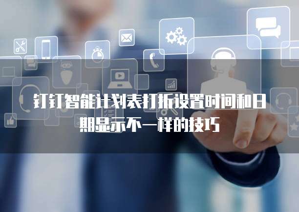 钉钉智能计划表打折设置时间和日期显示不一样的技巧
