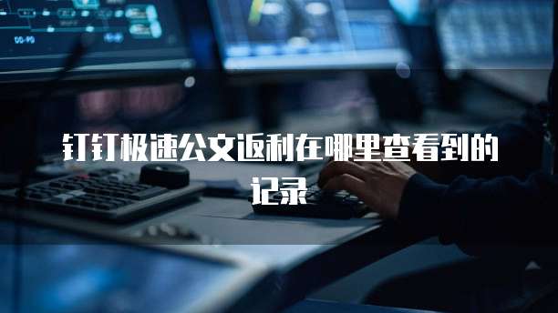 钉钉极速公文返利在哪里查看到的记录
