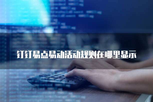 钉钉易点易动活动规则在哪里显示