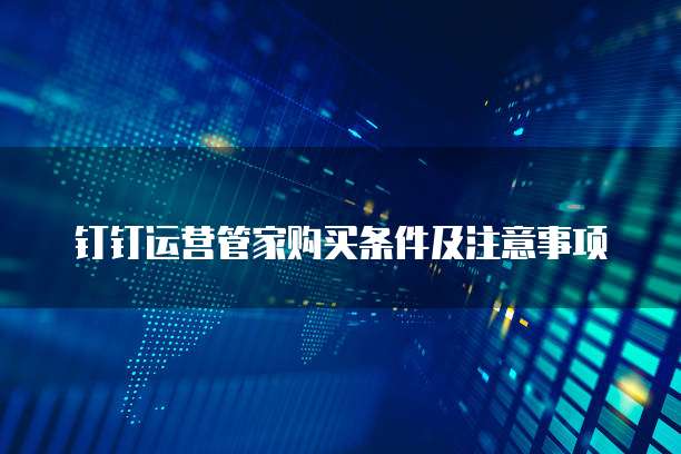 钉钉运营管家购买条件及注意事项