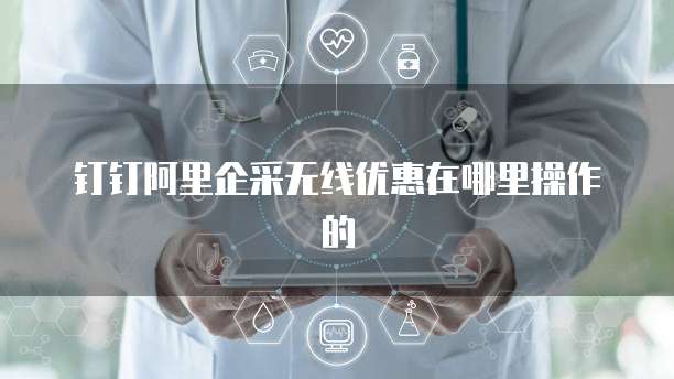 钉钉阿里企采无线优惠在哪里操作的